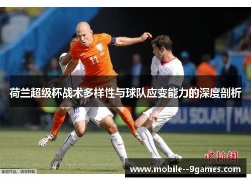 荷兰超级杯战术多样性与球队应变能力的深度剖析