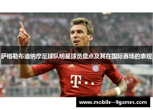 萨格勒布迪纳摩足球队明星球员盘点及其在国际赛场的表现