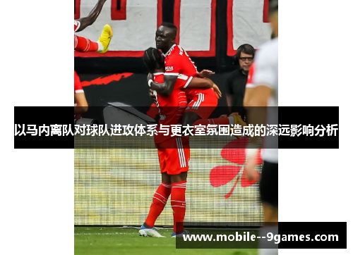 以马内离队对球队进攻体系与更衣室氛围造成的深远影响分析 以马内离队对球队进攻体系与更衣室氛围造成的深远影响分析