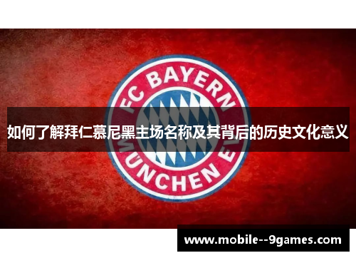 如何了解拜仁慕尼黑主场名称及其背后的历史文化意义 如何了解拜仁慕尼黑主场名称及其背后的历史文化意义
