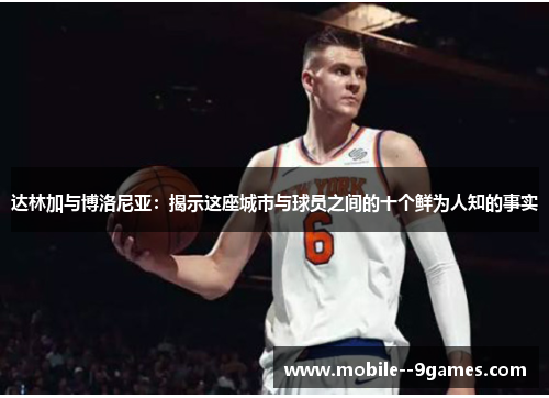 达林加与博洛尼亚：揭示这座城市与球员之间的十个鲜为人知的事实