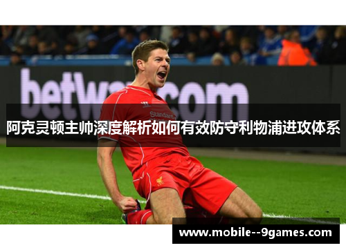 阿克灵顿主帅深度解析如何有效防守利物浦进攻体系 阿克灵顿主帅深度解析如何有效防守利物浦进攻体系