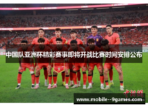 中国队亚洲杯精彩赛事即将开战比赛时间安排公布