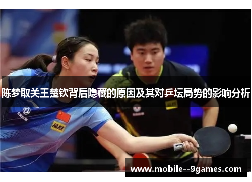 陈梦取关王楚钦背后隐藏的原因及其对乒坛局势的影响分析 陈梦取关王楚钦背后隐藏的原因及其对乒坛局势的影响分析