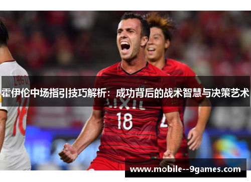 霍伊伦中场指引技巧解析：成功背后的战术智慧与决策艺术