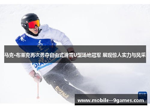 马克·布莱克再次勇夺自由式滑雪U型场地冠军 展现惊人实力与风采