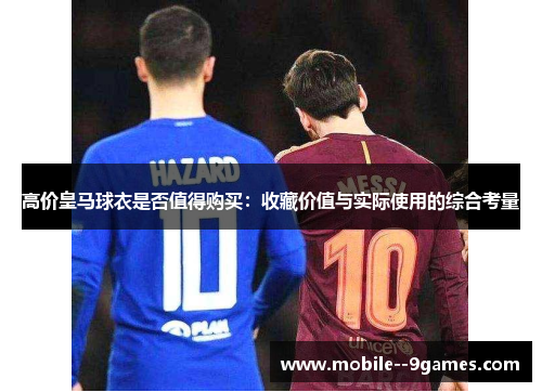 高价皇马球衣是否值得购买：收藏价值与实际使用的综合考量