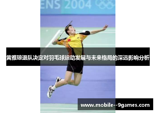 黄雅琼退队决定对羽毛球运动发展与未来格局的深远影响分析