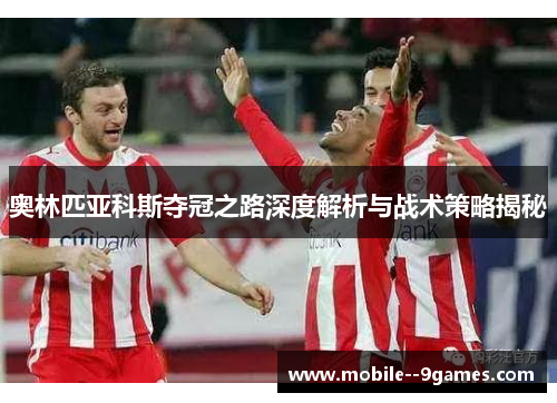 奥林匹亚科斯夺冠之路深度解析与战术策略揭秘 奥林匹亚科斯夺冠之路深度解析与战术策略揭秘