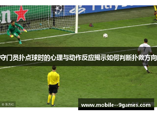 守门员扑点球时的心理与动作反应揭示如何判断扑救方向 守门员扑点球时的心理与动作反应揭示如何判断扑救方向