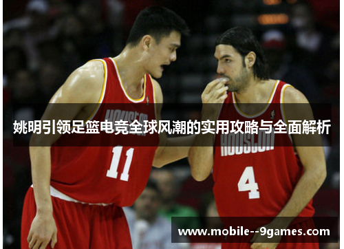 姚明引领足篮电竞全球风潮的实用攻略与全面解析 姚明引领足篮电竞全球风潮的实用攻略与全面解析