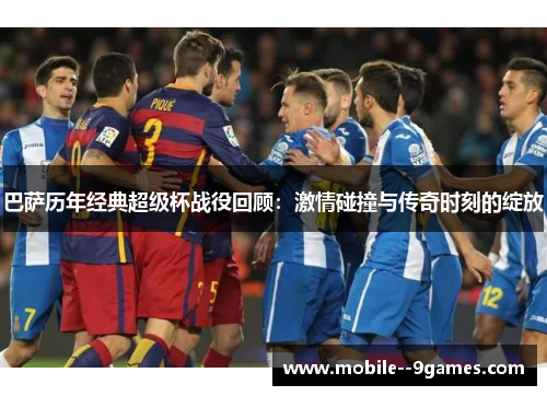 巴萨历年经典超级杯战役回顾：激情碰撞与传奇时刻的绽放