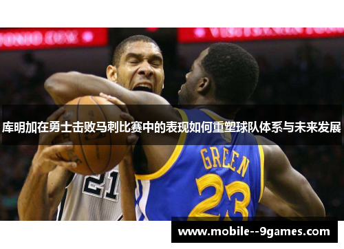 库明加在勇士击败马刺比赛中的表现如何重塑球队体系与未来发展 库明加在勇士击败马刺比赛中的表现如何重塑球队体系与未来发展