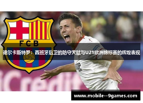 德尔卡斯特罗:西班牙后卫的防守天赋与U21欧洲锦标赛的辉煌表现 德尔卡斯特罗:西班牙后卫的防守天赋与U21欧洲锦标赛的辉煌表现