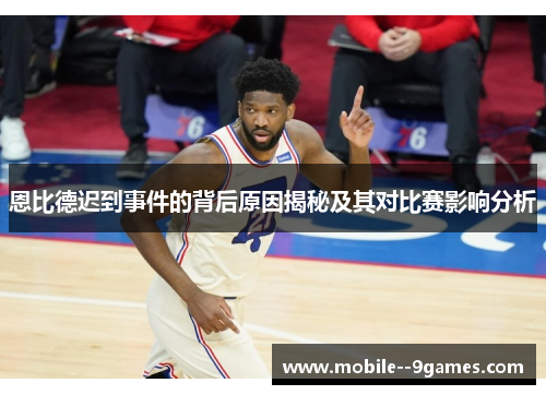 恩比德迟到事件的背后原因揭秘及其对比赛影响分析 恩比德迟到事件的背后原因揭秘及其对比赛影响分析