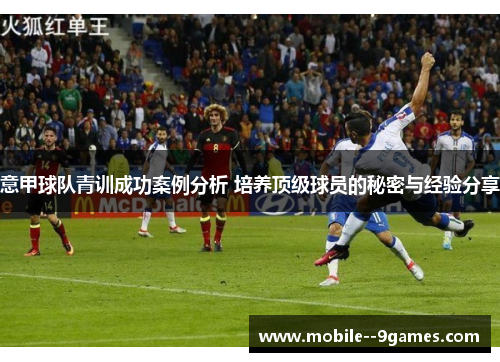 意甲球队青训成功案例分析 培养顶级球员的秘密与经验分享 意甲球队青训成功案例分析 培养顶级球员的秘密与经验分享