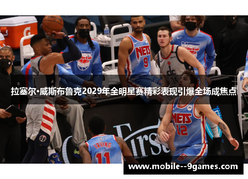 拉塞尔·威斯布鲁克2029年全明星赛精彩表现引爆全场成焦点 拉塞尔·威斯布鲁克2029年全明星赛精彩表现引爆全场成焦点