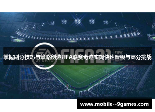 掌握刷分技巧与策略创造FIFA联赛奇迹实现快速晋级与高分挑战 掌握刷分技巧与策略创造FIFA联赛奇迹实现快速晋级与高分挑战