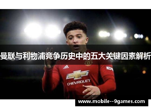 曼联与利物浦竞争历史中的五大关键因素解析 曼联与利物浦竞争历史中的五大关键因素解析
