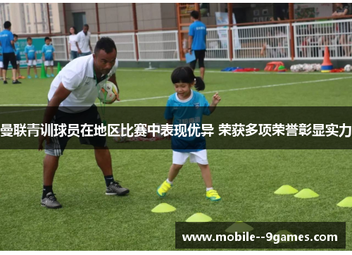 曼联青训球员在地区比赛中表现优异 荣获多项荣誉彰显实力