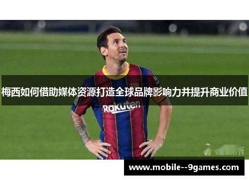 梅西如何借助媒体资源打造全球品牌影响力并提升商业价值