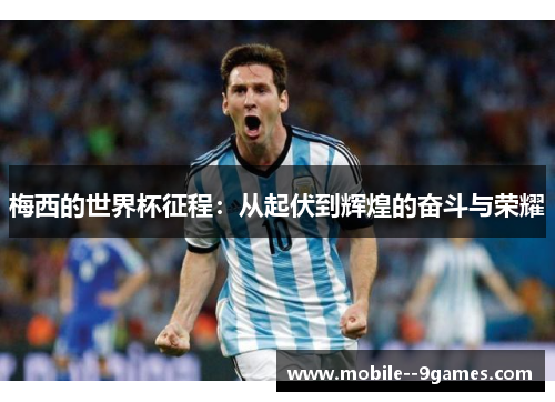 梅西的世界杯征程：从起伏到辉煌的奋斗与荣耀