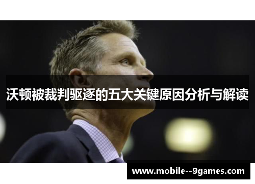 沃顿被裁判驱逐的五大关键原因分析与解读