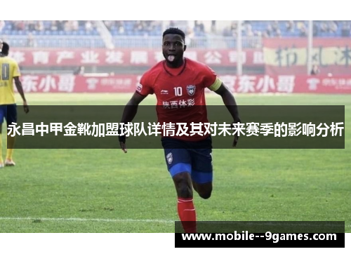 永昌中甲金靴加盟球队详情及其对未来赛季的影响分析