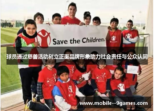 球员通过慈善活动树立正面品牌形象助力社会责任与公众认同 球员通过慈善活动树立正面品牌形象助力社会责任与公众认同