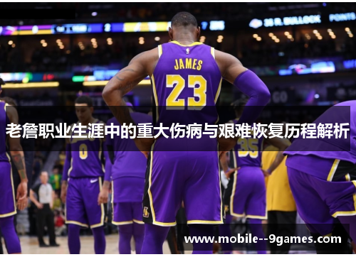 老詹职业生涯中的重大伤病与艰难恢复历程解析 老詹职业生涯中的重大伤病与艰难恢复历程解析