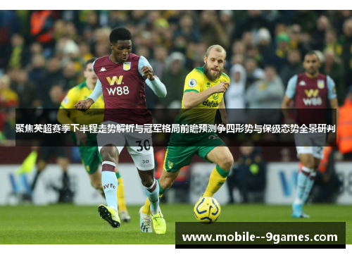 聚焦英超赛季下半程走势解析与冠军格局前瞻预测争四形势与保级态势全景研判 聚焦英超赛季下半程走势解析与冠军格局前瞻预测争四形势与保级态势全景研判