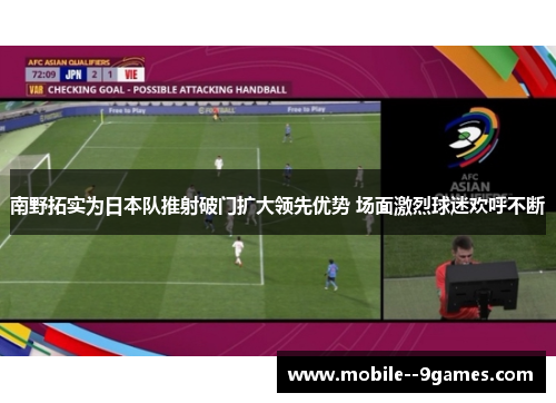 南野拓实为日本队推射破门扩大领先优势 场面激烈球迷欢呼不断 南野拓实为日本队推射破门扩大领先优势 场面激烈球迷欢呼不断