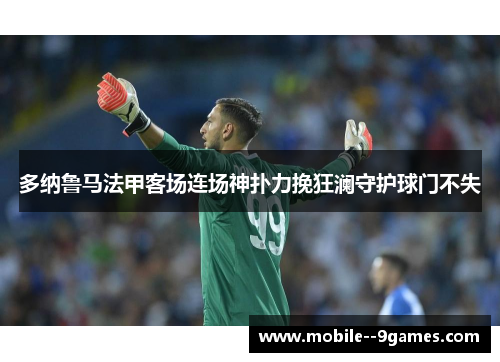 多纳鲁马法甲客场连场神扑力挽狂澜守护球门不失 多纳鲁马法甲客场连场神扑力挽狂澜守护球门不失