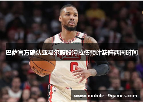 巴萨官方确认亚马尔腹股沟拉伤预计缺阵两周时间 巴萨官方确认亚马尔腹股沟拉伤预计缺阵两周时间