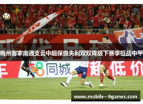 梅州客家南通支云中超保级失利双双降级下赛季征战中甲
