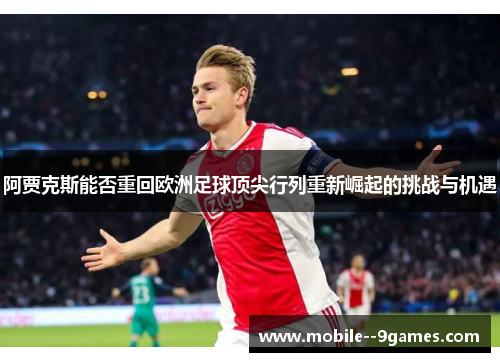 阿贾克斯能否重回欧洲足球顶尖行列重新崛起的挑战与机遇 阿贾克斯能否重回欧洲足球顶尖行列重新崛起的挑战与机遇