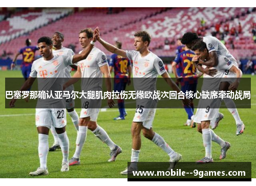 巴塞罗那确认亚马尔大腿肌肉拉伤无缘欧战次回合核心缺席牵动战局 巴塞罗那确认亚马尔大腿肌肉拉伤无缘欧战次回合核心缺席牵动战局