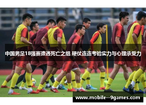 中国男足18强赛遭遇死亡之组 硬仗连连考验实力与心理承受力 中国男足18强赛遭遇死亡之组 硬仗连连考验实力与心理承受力