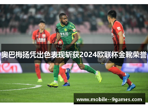奥巴梅扬凭出色表现斩获2024欧联杯金靴荣誉